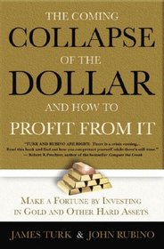 The Coming Collapse of the Dollar and How to Profit From It : Make a Fortune by Investing in Gold and Other Hard Assets