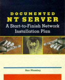 Documented Nt Server: A Start-To-Finish Network Installation Plan