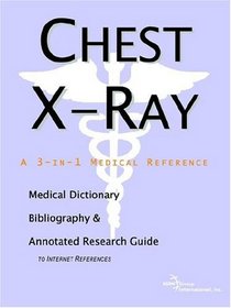 Chest X-Ray - A Medical Dictionary, Bibliography, and Annotated Research Guide to Internet References