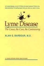 Lyme Disease : The Cause, the Cure, the Controversy (A Johns Hopkins Press Health Book)