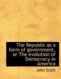 The Republic as a form of government, or The evolution of Democracy in America