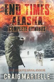 End Times Alaska Complete Omnibus: A Post-Apocalyptic Survival Adventure