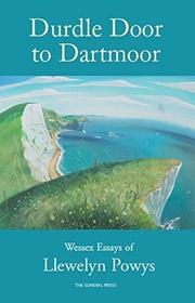 Durdle Door to Dartmoor: Wessex Essays of Llewelyn Powys