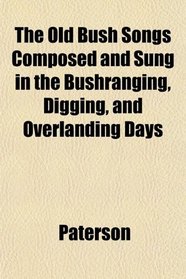The Old Bush Songs Composed and Sung in the Bushranging, Digging, and Overlanding Days