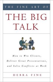 The Fine Art of the Big Talk: How to Win Clients, Deliver Great Presentations, and Solve Conflicts at Work