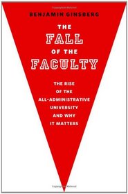 The Fall of the Faculty: The Rise of the All-Administrative University and Why It Matters