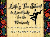 Life's Too Short to Live Only for the Weekends: And 199 Other Truths for Daily Happiness (Life Matters)
