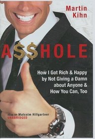 A$$hole: How I Got Rich & Happy by Not Giving a Damn about Anyone and How You Can, Too