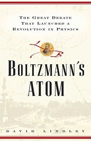 Boltzmanns Atom: The Great Debate That Launched A Revolution In Physics
