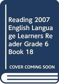 READING 2007 ENGLISH LANGUAGE LEARNERS READER GRADE 6 BOOK 18
