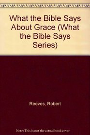 What the Bible Says About Grace (What the Bible Says Series)