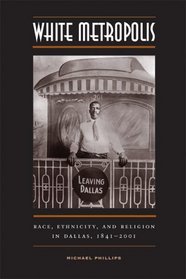 White Metropolis : Race, Ethnicity, and Religion in Dallas, 1841-2001