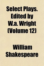 Select Plays. Edited by W.a. Wright (Volume 12)