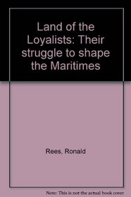Land of the Loyalists: Their struggle to shape the Maritimes