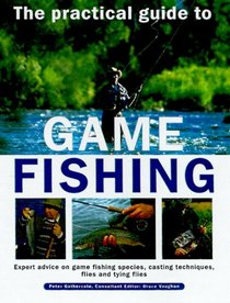 The Practical Guide to Game Fishing: Expert Advice on Game Fishing Species, Casting Techniques, Flies and Tying Flies