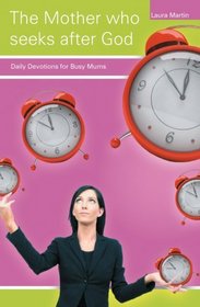 The Mother who seeks after God: Daily Devotions for busy mums