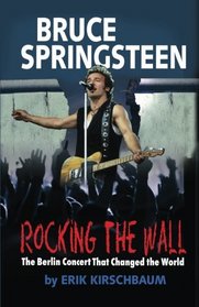 Rocking The Wall: Bruce Springsteen: The Untold Story of a Concert in East Berlin That Changed the World