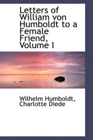 Letters of William von Humboldt to a Female Friend, Volume I