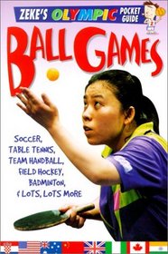 Ball Games: Soccer, Table Tennis, Handball, Hockey, Badminton, and Lots, Lots More (Zeke's Olympic Pocket Guide)