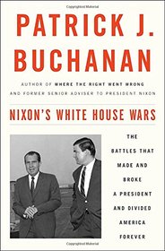 Nixon's White House Wars: The Battles That Made and Broke a President and Divided America Forever