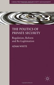 The Politics of Private Security: Regulation, Reform and Re-Legitimation (Crime Prevention and Security Management)