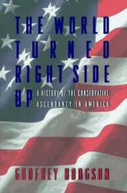 The World Turned Right Side Up: A History of the Conservative Ascendancy in America