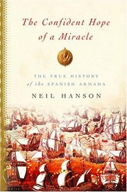 The Confident Hope of a Miracle : The True History of the Spanish Armada