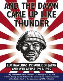 And the Dawn Came Up Like thunder: Leo Rawlings: Prisoner of Japan and War Artist 1941-1943=5