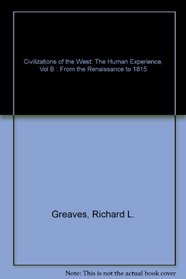 Civilizations of the West: The Human Experience, Vol B : From the Renaissance to 1815