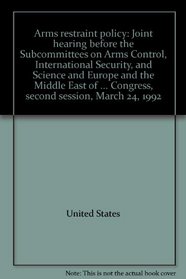 Arms restraint policy: Joint hearing before the Subcommittees on Arms Control, International Security, and Science and Europe and the Middle East of the ... Congress, second session, March 24, 1992