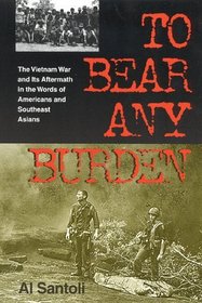 To Bear Any Burden: The Vietnam War and Its Aftermath in the Words of Americans and Southeast Asians (Vietnam War Era Classics Series)