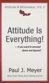 Attitude Is Everything: If You Want to Succeed Above and Beyond