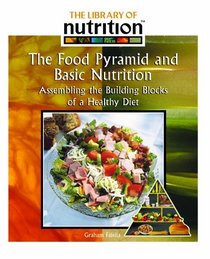 The Food Pyramid And Basic Nutrition: Assembling The Building Blocks Of A Healthy Diet (Library of Nutrition)