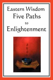 Eastern Wisdom: Five Paths to Enlightenment: The Creed of Buddha, The Sayings of Lao Tzu, Hindu Mysticism, The Great Learning, The Yengishiki