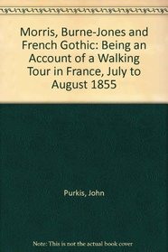Morris, Burne-Jones and French Gothic: Being an Account of a Walking Tour in France, July to August 1855