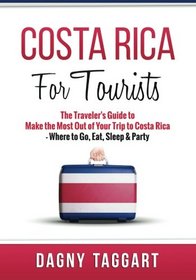 Costa Rica: For Tourists - The Traveler's Guide to Make the Most out of Your Trip to Costa Rica - Where to Go, Eat, Sleep & Party