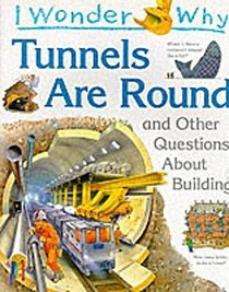 I Wonder Why Tunnels are Round and Other Questions About Building (I wonder why series)