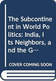 The Subcontinent in World Politics: India, Its Neighbors, and the Great Powers