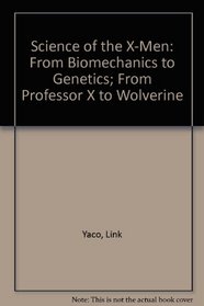 Science of the X-Men: From Biomechanics to Genetics; From Professor X to Wolverine