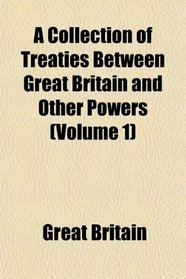 A Collection of Treaties Between Great Britain and Other Powers (Volume 1)