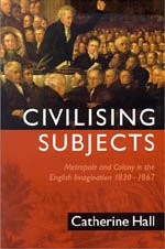 Civilising Subjects : Metropole and Colony in the English Imagination 1830-1867