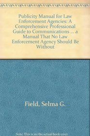 Publicity Manual for Law Enforcement Agencies: A Comprehensive Professional Guide to Communications ... a Manual That No Law Enforcement Agency Should Be Without