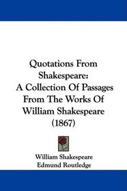 Quotations From Shakespeare: A Collection Of Passages From The Works Of William Shakespeare (1867)