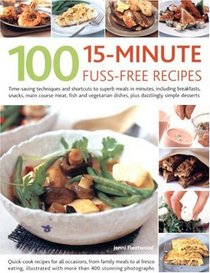 100 15-Minute Fuss-Free Recipes: Time-Saving Techniques And Shortcuts To Superb Meals In Minutes, Including Breakfasts, Snacks, Main Course Meat, Fish ... Dishes, Plus Dazzlingly Simple Desserts