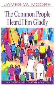 The Common People Heard Him Gladly: A Lenten Study for Adults