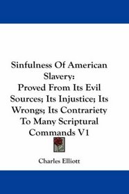Sinfulness Of American Slavery: Proved From Its Evil Sources; Its Injustice; Its Wrongs; Its Contrariety To Many Scriptural Commands V1