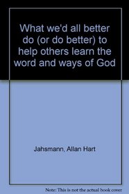 What we'd all better do (or do better) to help others learn the word and ways of God