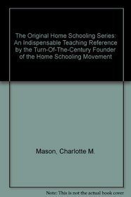 The Original Home Schooling Series: An Indispensable Teaching Reference by the Turn-Of-The-Century Founder of the Home Schooling Movement