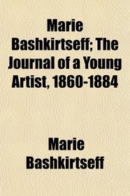 Marie Bashkirtseff; The Journal of a Young Artist, 1860-1884