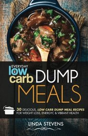 Low Carb Dump Meals: 30 Delicious Low Carb Dumb Meal Recipes For Weight Loss, Energy and Vibrant Health